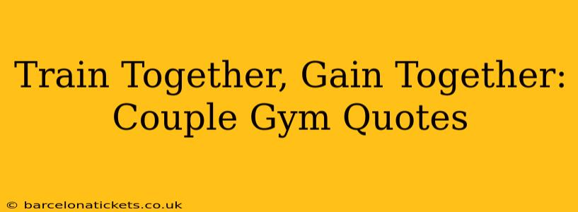 Train Together, Gain Together: Couple Gym Quotes