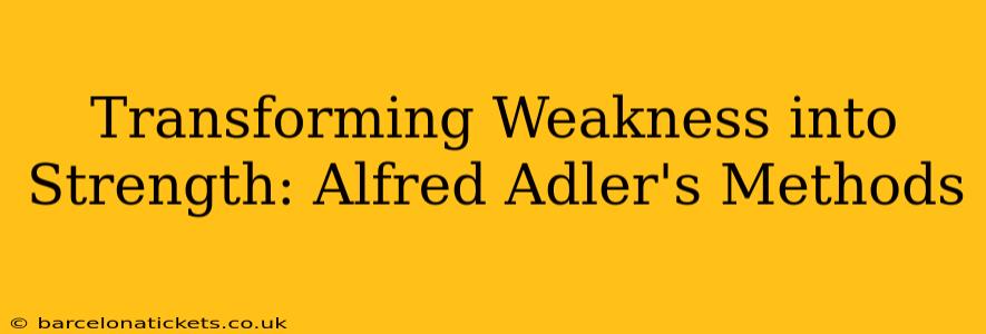 Transforming Weakness into Strength: Alfred Adler's Methods