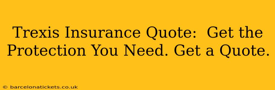 Trexis Insurance Quote:  Get the Protection You Need. Get a Quote.