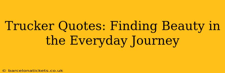 Trucker Quotes: Finding Beauty in the Everyday Journey
