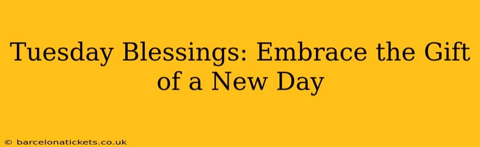 Tuesday Blessings: Embrace the Gift of a New Day