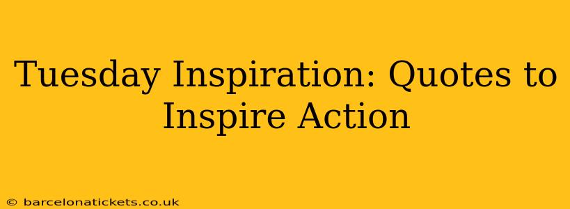 Tuesday Inspiration: Quotes to Inspire Action