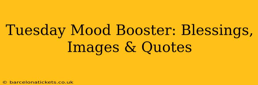 Tuesday Mood Booster: Blessings, Images & Quotes