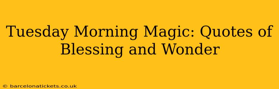 Tuesday Morning Magic: Quotes of Blessing and Wonder