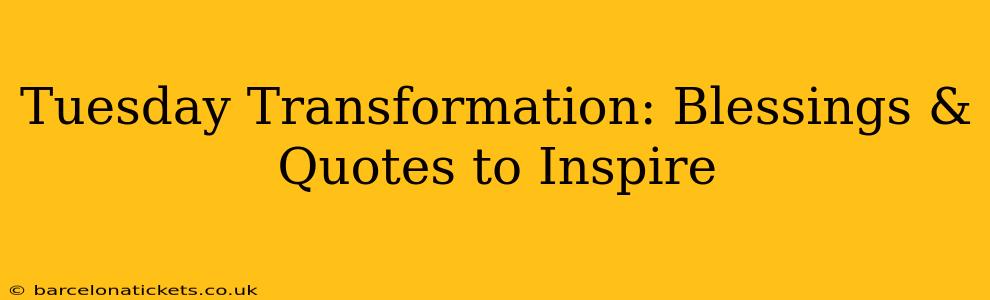 Tuesday Transformation: Blessings & Quotes to Inspire