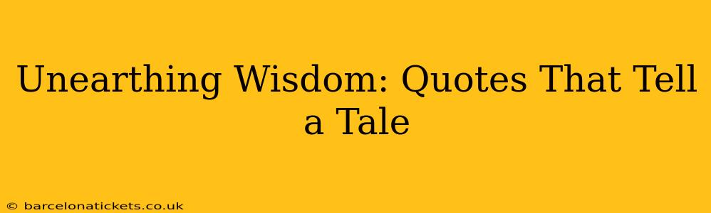 Unearthing Wisdom: Quotes That Tell a Tale