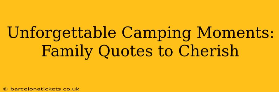 Unforgettable Camping Moments: Family Quotes to Cherish