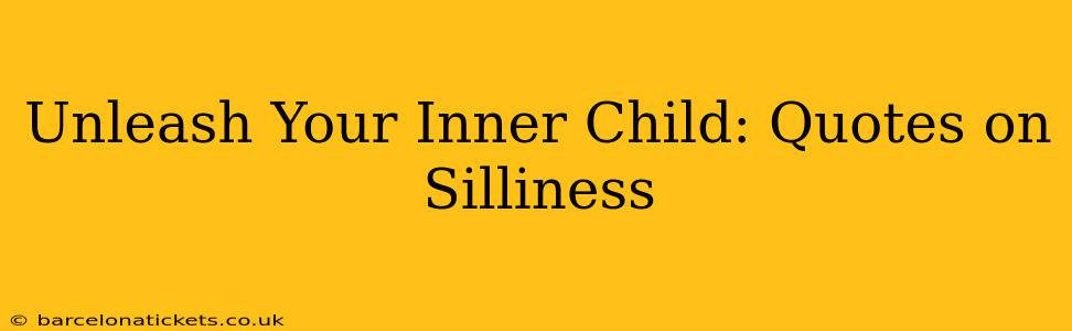 Unleash Your Inner Child: Quotes on Silliness