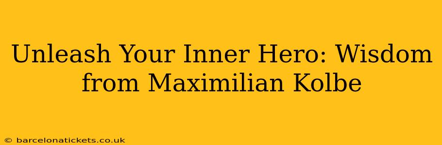 Unleash Your Inner Hero: Wisdom from Maximilian Kolbe