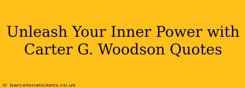 Unleash Your Inner Power with Carter G. Woodson Quotes