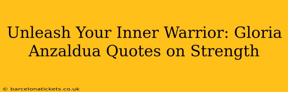 Unleash Your Inner Warrior: Gloria Anzaldua Quotes on Strength
