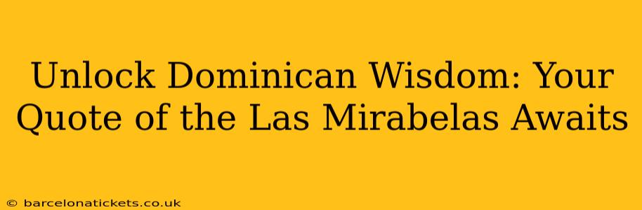 Unlock Dominican Wisdom: Your Quote of the Las Mirabelas Awaits