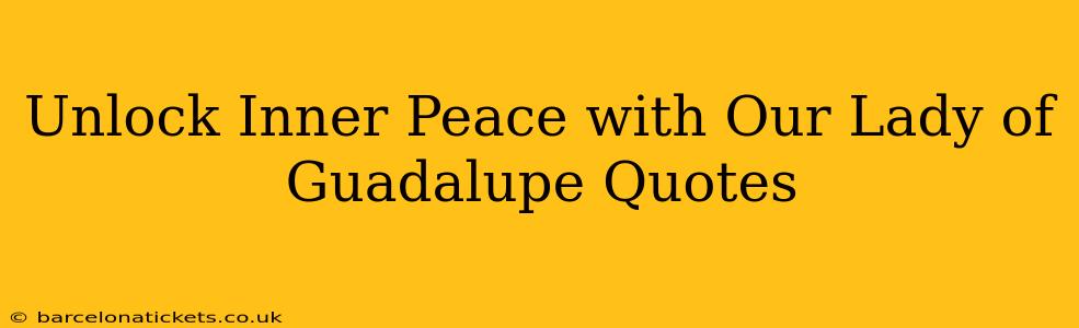 Unlock Inner Peace with Our Lady of Guadalupe Quotes