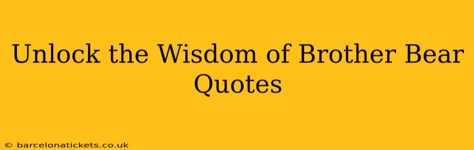 Unlock the Wisdom of Brother Bear Quotes