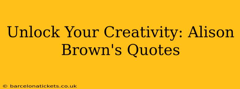 Unlock Your Creativity: Alison Brown's Quotes