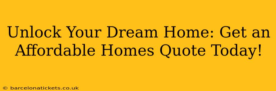 Unlock Your Dream Home: Get an Affordable Homes Quote Today!
