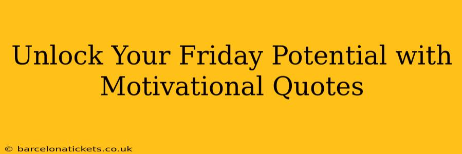 Unlock Your Friday Potential with Motivational Quotes
