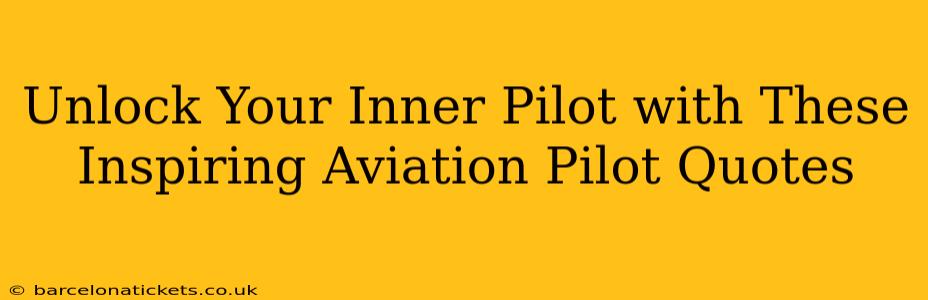 Unlock Your Inner Pilot with These Inspiring Aviation Pilot Quotes