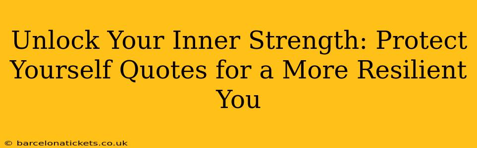 Unlock Your Inner Strength: Protect Yourself Quotes for a More Resilient You