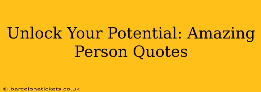 Unlock Your Potential: Amazing Person Quotes