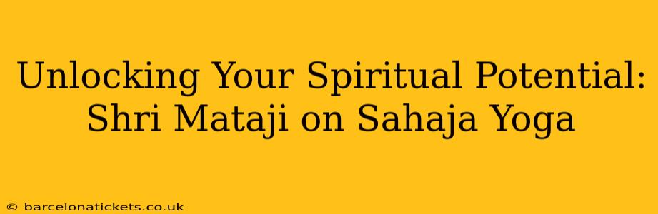 Unlocking Your Spiritual Potential: Shri Mataji on Sahaja Yoga