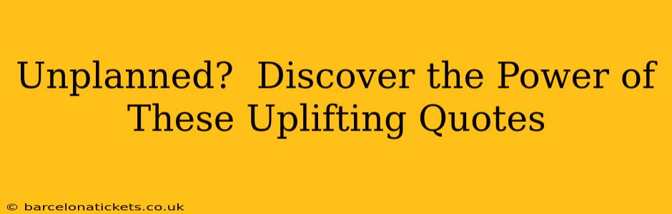 Unplanned?  Discover the Power of These Uplifting Quotes