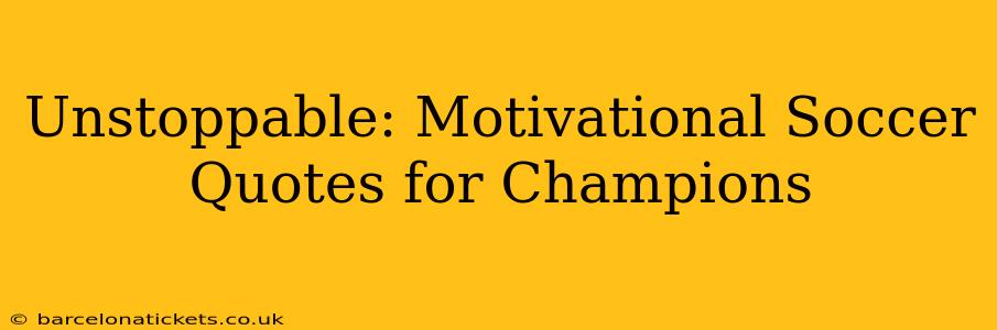 Unstoppable: Motivational Soccer Quotes for Champions