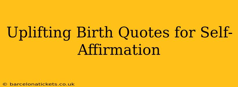 Uplifting Birth Quotes for Self-Affirmation