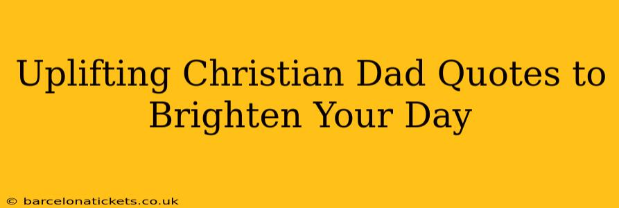 Uplifting Christian Dad Quotes to Brighten Your Day