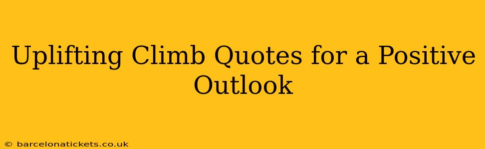 Uplifting Climb Quotes for a Positive Outlook