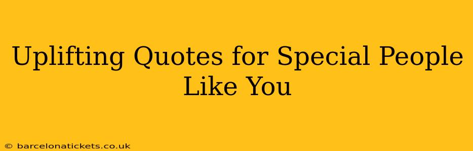 Uplifting Quotes for Special People Like You