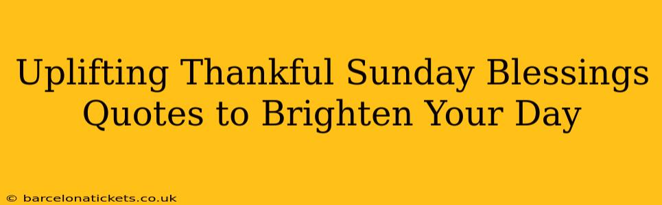 Uplifting Thankful Sunday Blessings Quotes to Brighten Your Day