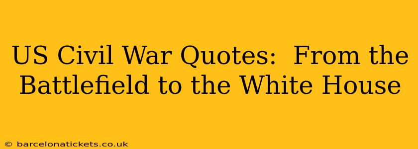 US Civil War Quotes:  From the Battlefield to the White House