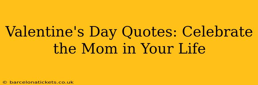 Valentine's Day Quotes: Celebrate the Mom in Your Life