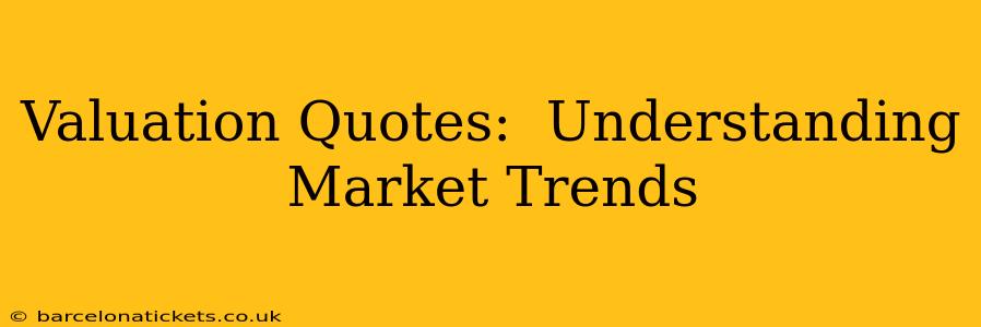 Valuation Quotes:  Understanding Market Trends