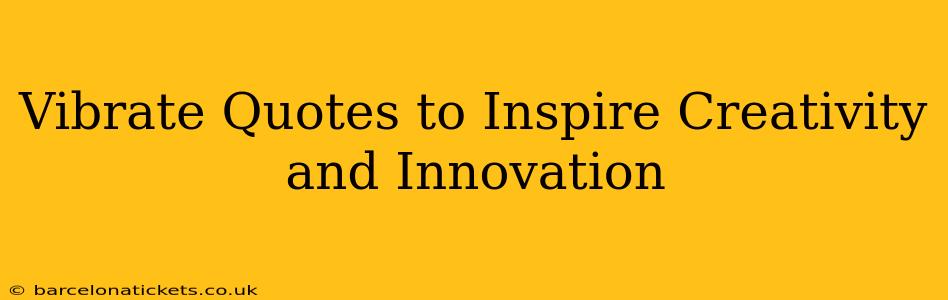 Vibrate Quotes to Inspire Creativity and Innovation