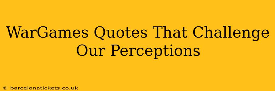 WarGames Quotes That Challenge Our Perceptions