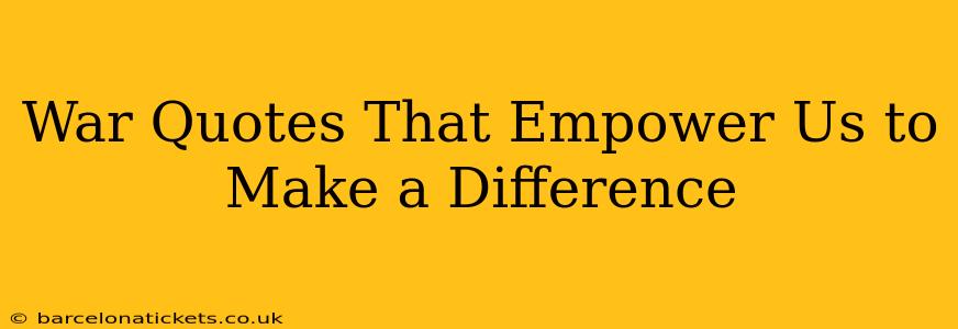 War Quotes That Empower Us to Make a Difference