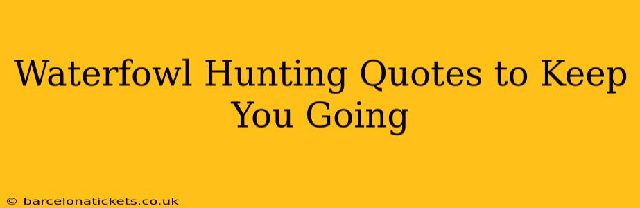 Waterfowl Hunting Quotes to Keep You Going