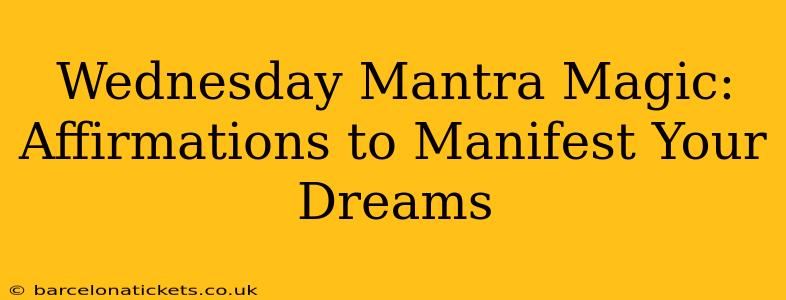 Wednesday Mantra Magic: Affirmations to Manifest Your Dreams