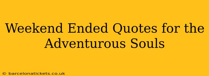 Weekend Ended Quotes for the Adventurous Souls