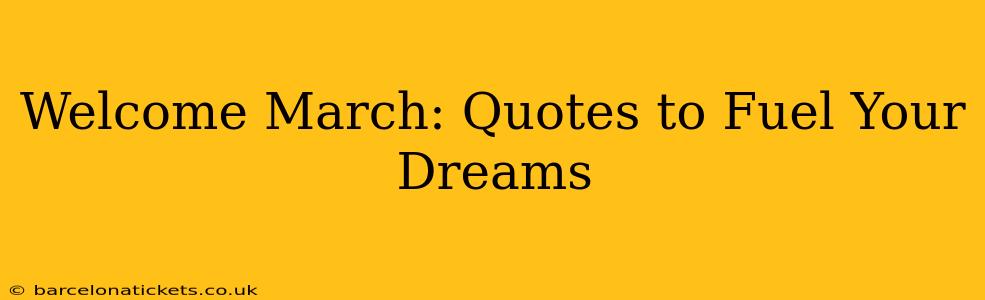 Welcome March: Quotes to Fuel Your Dreams