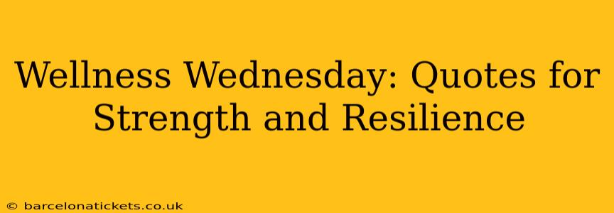 Wellness Wednesday: Quotes for Strength and Resilience