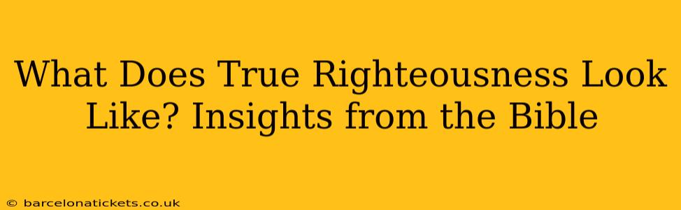 What Does True Righteousness Look Like? Insights from the Bible