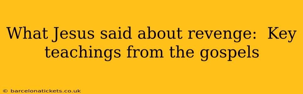 What Jesus said about revenge:  Key teachings from the gospels