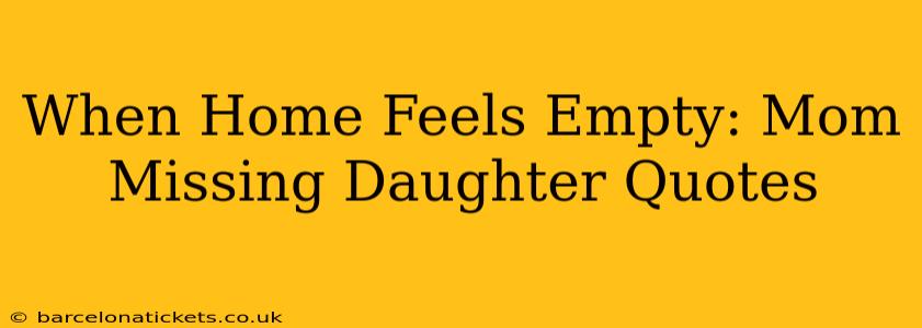 When Home Feels Empty: Mom Missing Daughter Quotes
