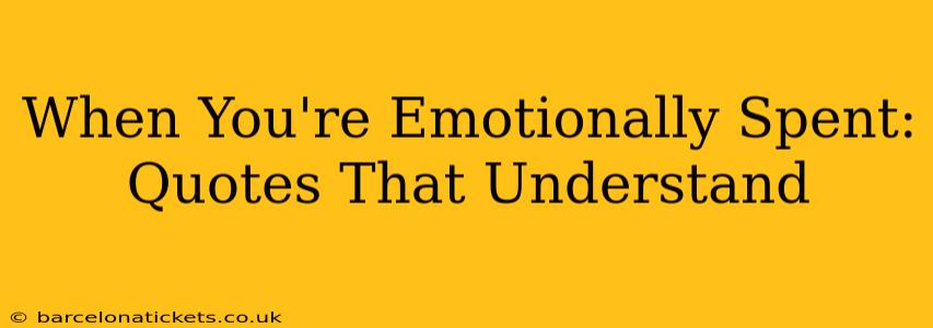 When You're Emotionally Spent: Quotes That Understand