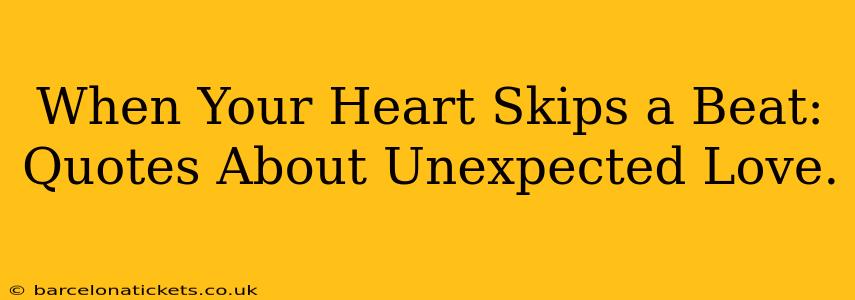 When Your Heart Skips a Beat: Quotes About Unexpected Love.