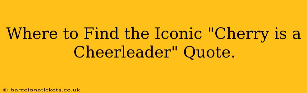 Where to Find the Iconic "Cherry is a Cheerleader" Quote.