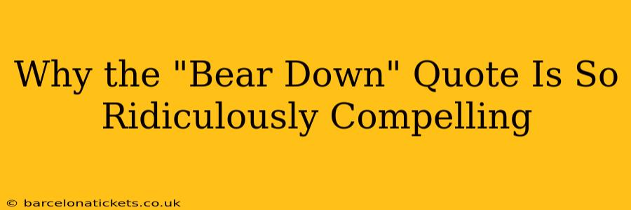 Why the "Bear Down" Quote Is So Ridiculously Compelling